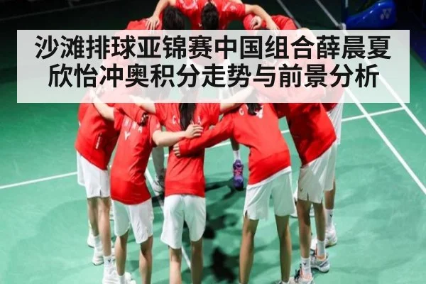 沙滩排球亚锦赛中国组合薛晨夏欣怡冲奥积分走势与前景分析