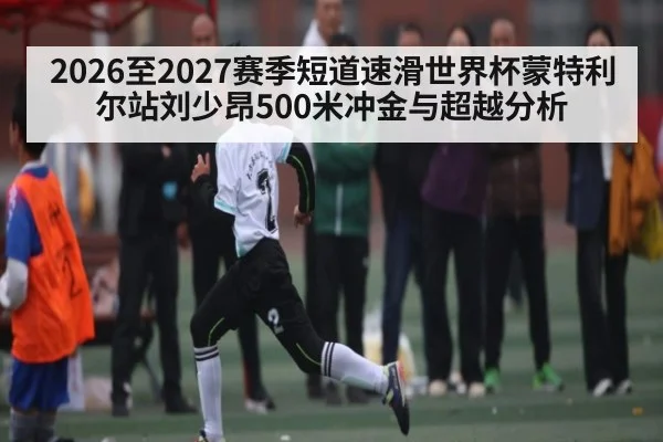 2026至2027赛季短道速滑世界杯蒙特利尔站刘少昂500米冲金与超越分析 - ayx.com
