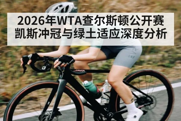 2026年WTA查尔斯顿公开赛凯斯冲冠与绿土适应深度分析 - ayx.com